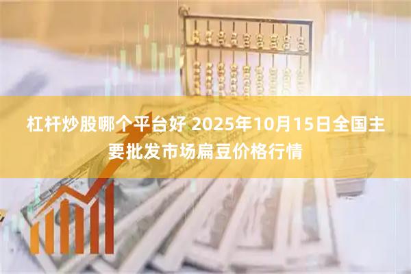 杠杆炒股哪个平台好 2025年10月15日全国主要批发市场扁豆价格行情