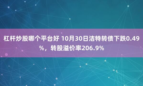 杠杆炒股哪个平台好 10月30日洁特转债下跌0.49%，转股溢价率206.9%
